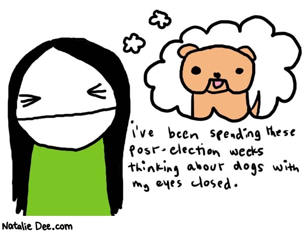 Natalie Dee comic: thinkin bout dog * Text: 

i've been spending these post-election weeks thinking about dogs with my eyes closed.



