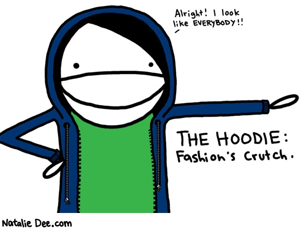 Natalie Dee comic: slap a couple buttons on that badboy and youll be good 2 go * Text: 

Alright! I look like EVERYBODY!


THE HOODIE:


Fashion's Crutch.



