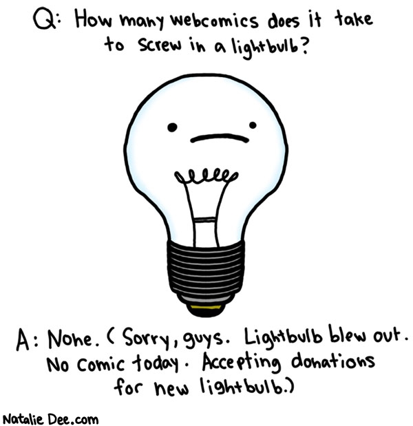 Natalie Dee comic: webcomic joke 2 * Text: q: how many webcomics does it take to screw in a lightbulb a: none sorry guys lightbulb blew out no comic today accepting donations for new lightbulb