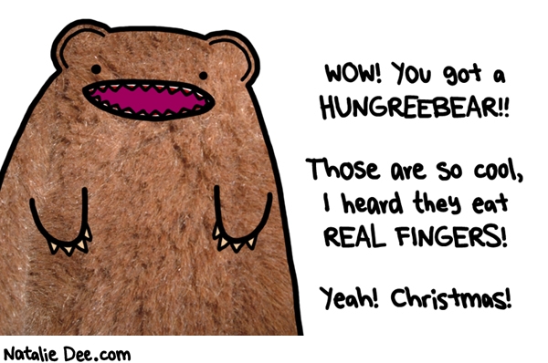Natalie Dee comic: CW i knew you wanted a hungreebear * Text: wow you got a hungreebear those are so cool i heard they eat real fingers yeah christmas