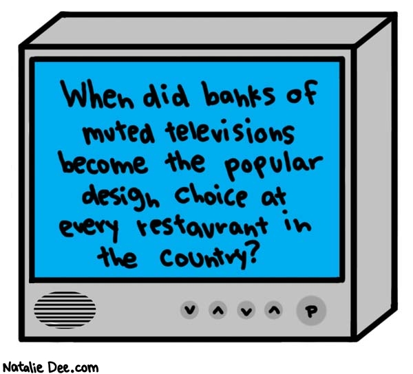 Natalie Dee comic: muted sports and cspan for everybody * Text: 
When did banks of muted televisions become the popular design choice at every restaurant in the country?



